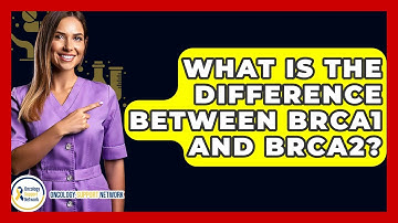 What Is The Difference Between BRCA1 And BRCA2? - Oncology Support Network