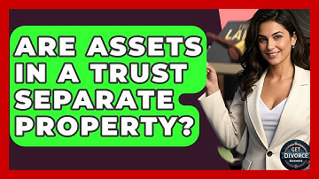 Are Assets In A Trust Separate Property? - Get Divorce Answers