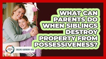 What Can Parents Do When Siblings Destroy Property From Possessiveness? - Sibling Harmony Hub