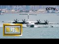 [面对面] “鲲龙”AG600入海腾空 机长赵生揭秘海上首飞背后的故事 | CCTV