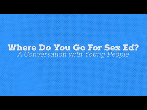 Where Do You Go for Sex Ed? A Conversation with Young People Where Do You Go for Sex Ed? A Conversation with Young People