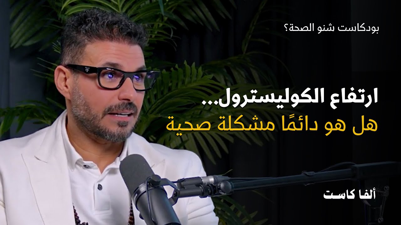 هل ارتفاع الكوليسترول مشكلة صحية؟ | بودكاست شنو الصحة مع الدكتور كريم علي