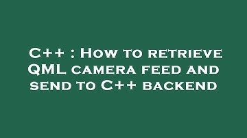C++ : How to retrieve QML camera feed and send to C++ backend