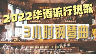 2022抖音热门歌曲钢琴版三小时 2022 Chinese TikTok Hit Songs Piano Cover 3 Hour