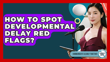 How To Spot Developmental Delay Red Flags? - Communicate Clearly Together
