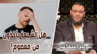 وليد إسماعيل | ح558/ حوار مع شيعي .. هل الشيعة يأخذون من معصوم؟