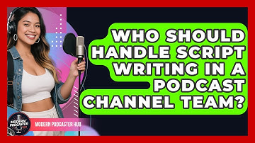 Who Should Handle Script Writing in a Podcast Channel Team? | Modern Podcaster Hub News