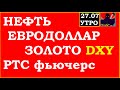 Нефть,евродоллар,золото,РТС фьючерс, DXY, утро 27.07.20