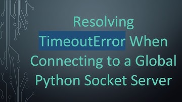 Resolving TimeoutError When Connecting to a Global Python Socket Server