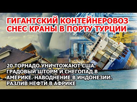 Контейнеровоз снес краны Турция. 20 торнадо США. Шторм град снег Америка Наводнение Индонезия. Взрыв