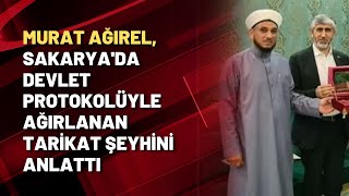 Murat Ağırel, Sakarya'da devlet protokolüyle ağırlanan tarikat şeyhini anlattı