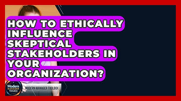 How To Ethically Influence Skeptical Stakeholders In Your Organization? - Modern Manager Toolbox