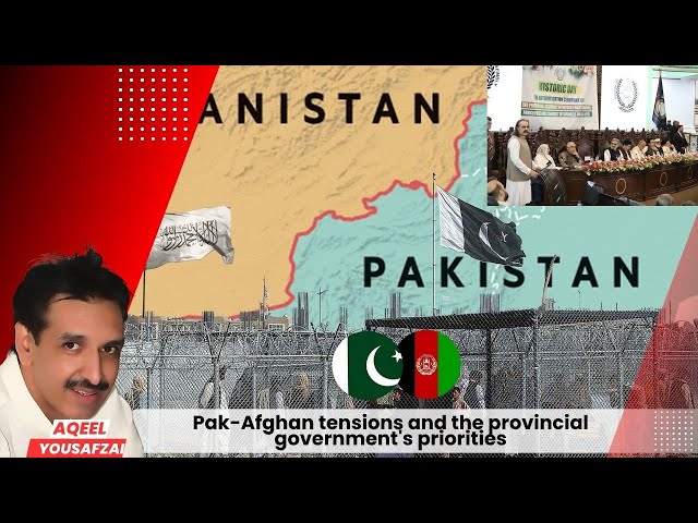 Pak-Afghan tensions and the provincial government's priorities | Aqeel Yousafzai