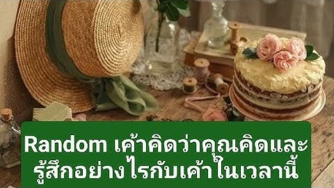 Random เค้าคิดว่าคุณคิดและรู้สึกอย่างไรกับเค้าในเวลานี้