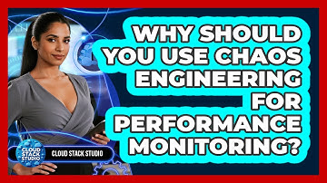 Why Should You Use Chaos Engineering For Performance Monitoring? - Cloud Stack Studio