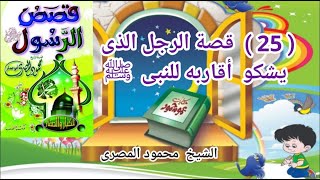 ( 25 )  قصة الرجل الذى يَشكو أقاربه للنبى ﷺ   ( قصص الرسول ﷺ للأطفال )  الشيخ محمود المصرى