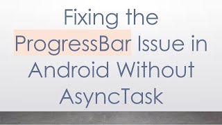 Fixing the ProgressBar Issue in Android Without AsyncTask