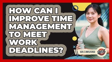 How Can I Improve Time Management To Meet Work Deadlines? - Gen Z Unfiltered