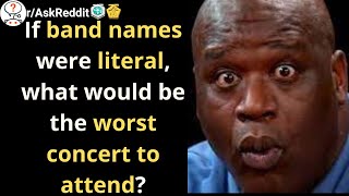 If band names were literal, what would be the worst concert to attend? r/AskReddit If Band Names Were Literal