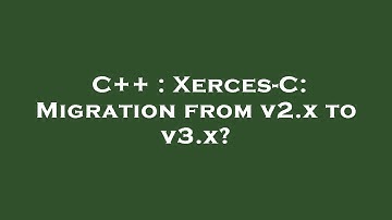 C++ : Xerces-C: Migration from v2.x to v3.x?