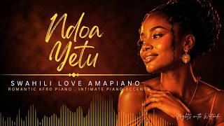 Ndoa Yetu | Swahili Love Amapiano | Romantic Afro Piano | Intimate Piano Accents