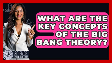 What Are The Key Concepts Of The Big Bang Theory? - Science Through Time