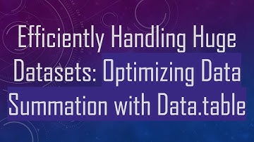 Efficiently Handling Huge Datasets: Optimizing Data Summation with Data.table