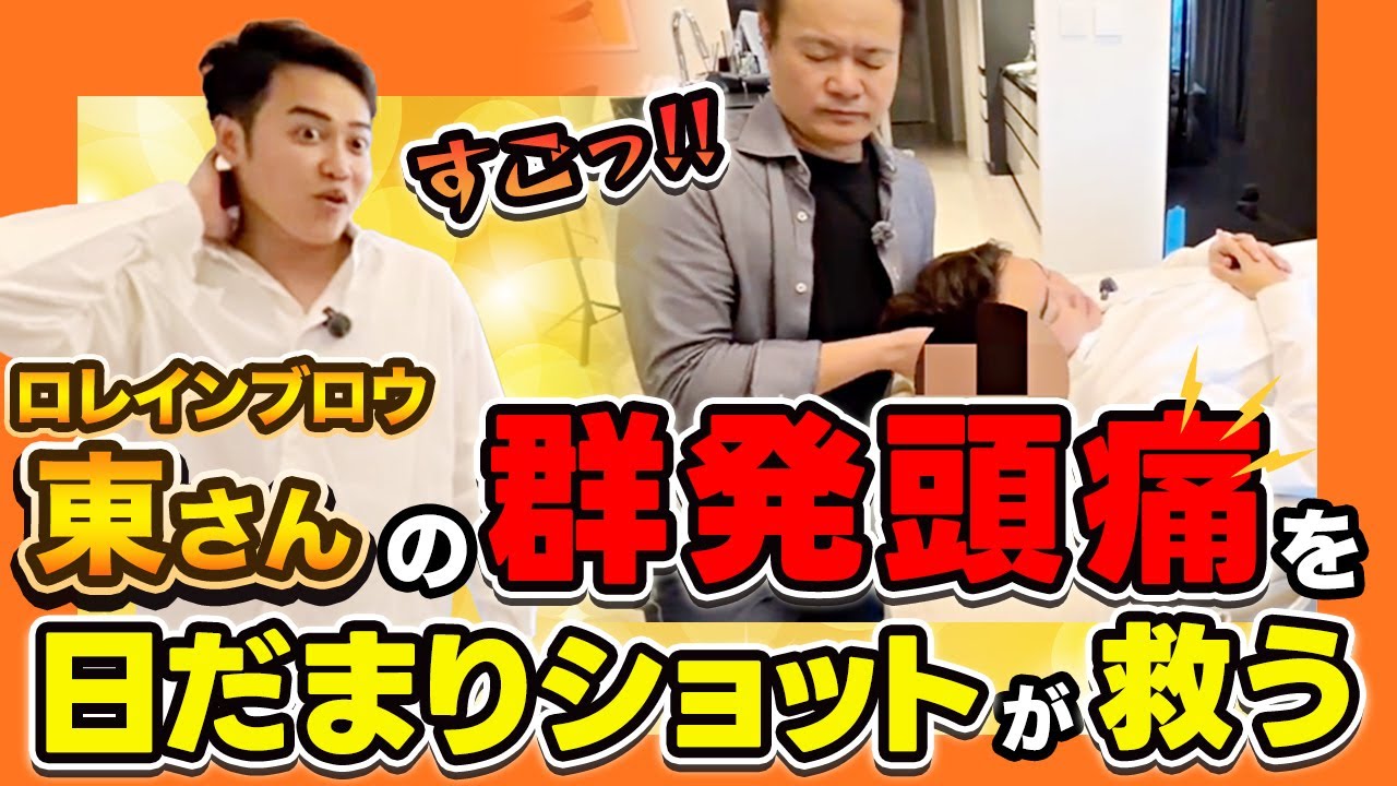 【実録】群発頭痛を日だまりショットで救う！ロレインブロウ の東さんが大ピンチ！原因不明の頭痛を一発で治せるのか？