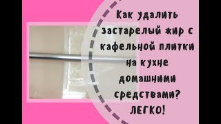 Как легко и быстро убрать застарелый жир с плитки на кухне