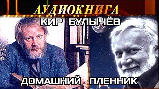 КИР БУЛЫЧЁВ - "ДОМАШНИЙ ПЛЕННИК"- РАССКАЗ - АУДИОКНИГА