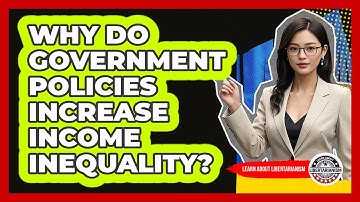 Why Do Government Policies Increase Income Inequality? - Learn About Libertarianism