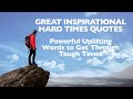 Great inspirational hard times quotes uplifting words through tough times motivational life quotes