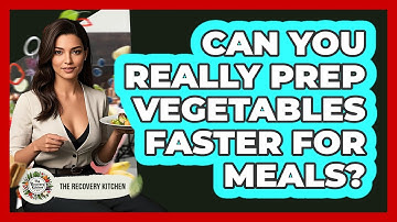 Can You Really Prep Vegetables Faster For Meals? - The Recovery Kitchen