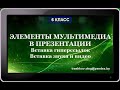 УРОК 20.  Элементы мультимедиа в презентации. Часть 3 (6 класс)