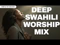 DEEP SWAHILI WORSHIP MIX 2024 - MWAS NYARIARA