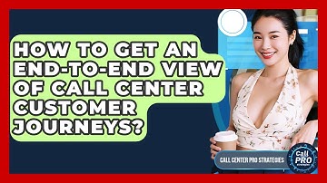How To Get An End-to-end View Of Call Center Customer Journeys? - Call Center Pro Strategies