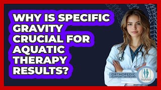 Why Is Specific Gravity Crucial For Aquatic Therapy Results? - Orthopedic Support Network