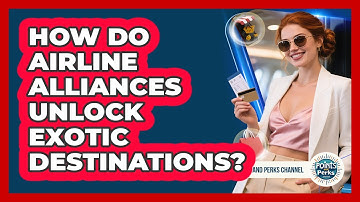 How Do Airline Alliances Unlock Exotic Destinations? - Points and Perks Channel