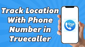 How To Track Someone Location With Phone Number In Truecaller (Easy Method)
