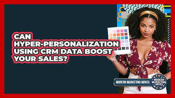Can Hyper-personalization Using CRM Data Boost Your Sales? - Modern Marketing Moves