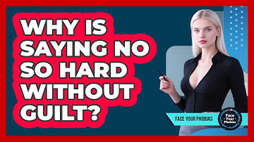 Why Is Saying No So Hard Without Guilt? - Face Your Phobias