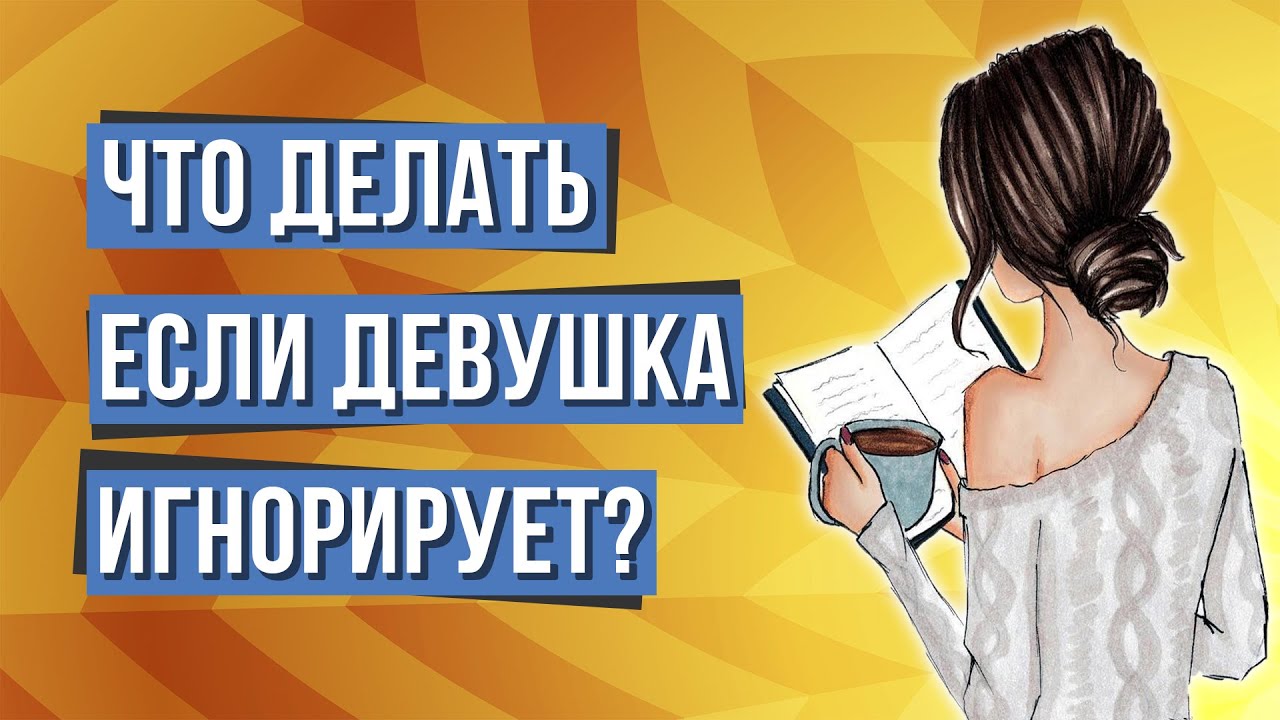 Что делать если девушка игнорирует? Совет Психолога