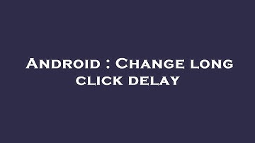 Android : Change long click delay