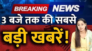 BIG BREAKING News 3 बजे तक की सबसे बड़ी खबरें!  BREAKING NEWS | HEADLINE | LIVE NEWS | THE NATION