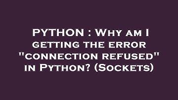 PYTHON : Why am I getting the error "connection refused" in Python? (Sockets)