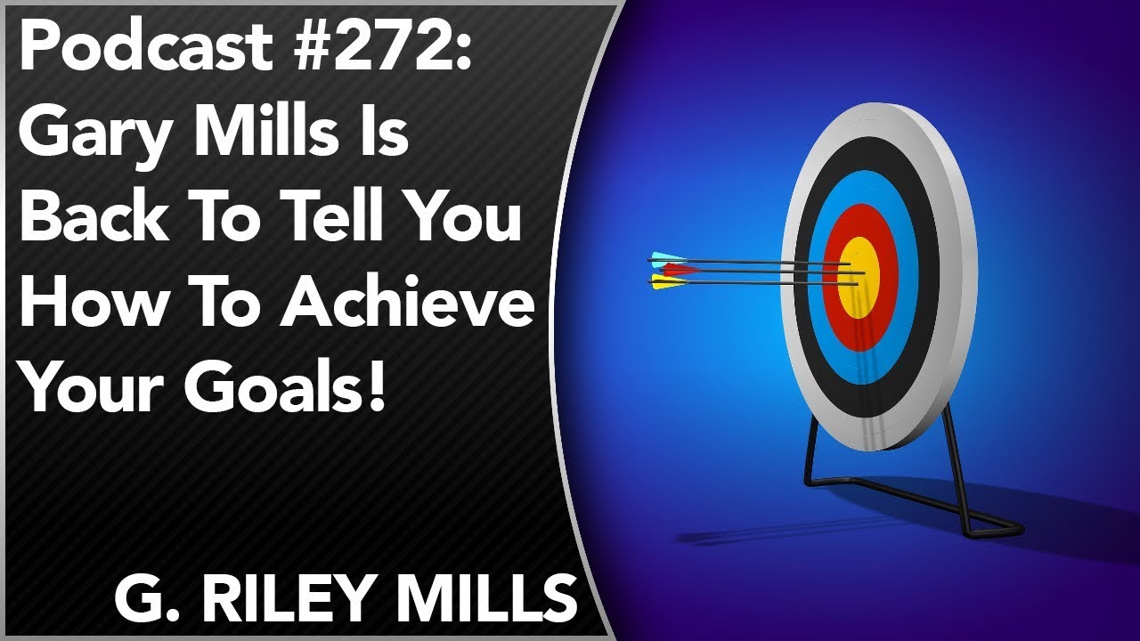 #272: G. Riley Mills Is Back To Tell You How To Achieve Your Goals ...