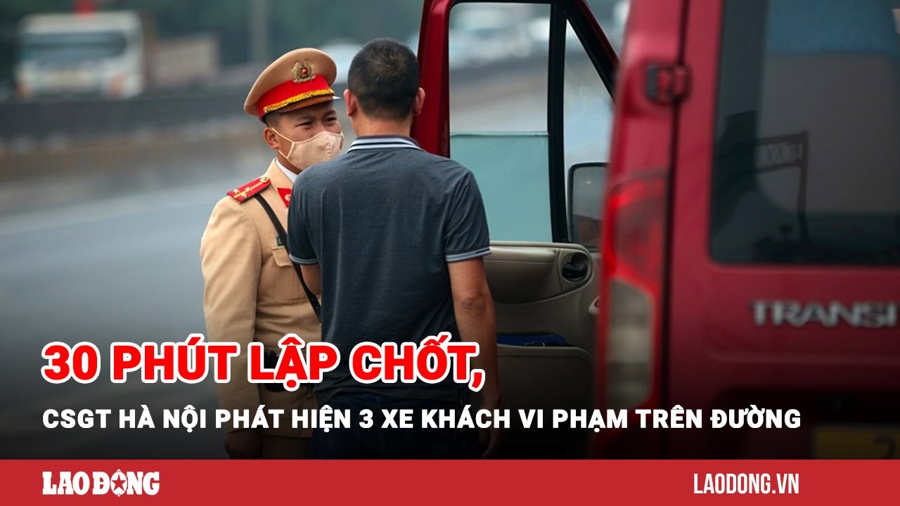 30 phút lập chốt, CSGT Hà Nội phát hiện 3 xe khách vi phạm trên đường ...