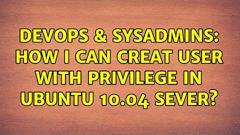 DevOps & SysAdmins: How i can creat user with privilege in ubuntu 10.04 sever? (2 Solutions!!)