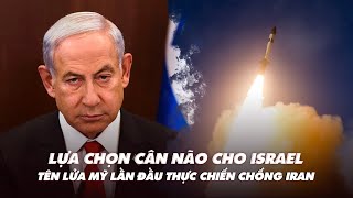 Điểm xung đột: Israel lựa chọn cân não; tên lửa Mỹ lần đầu thực chiến chống Iran