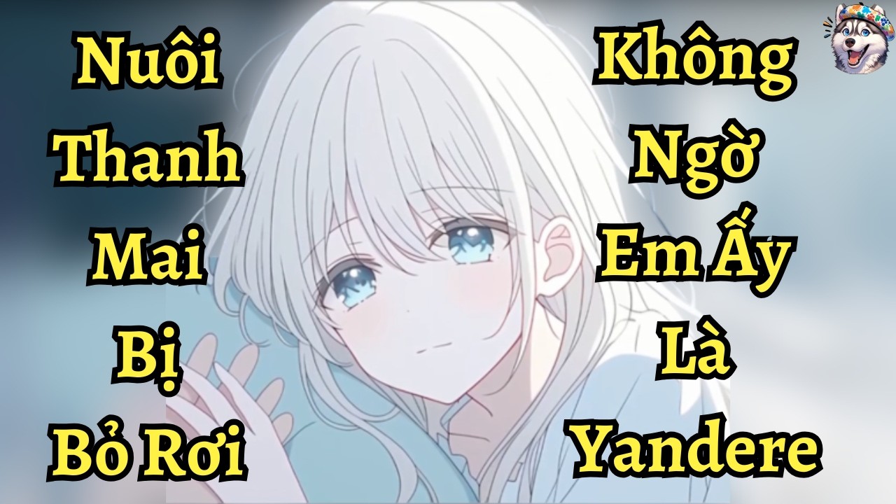 Nuôi Thanh Mai Bị Bỏ Rơi Không Ngờ Em Ấy Là Yandere| Ngáo Làm Truyện